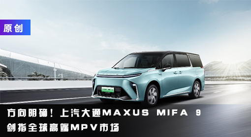 原创丨方向明确！上汽大通MAXUS MIFA 9剑指全球高端MPV市场