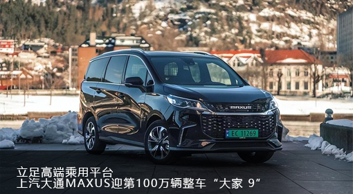 立足高端乘用平台，上汽大通MAXUS迎第100万辆整车“大家 9”下线